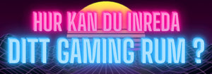 Hur Kan du Inreda Ditt Gaming Rum ?